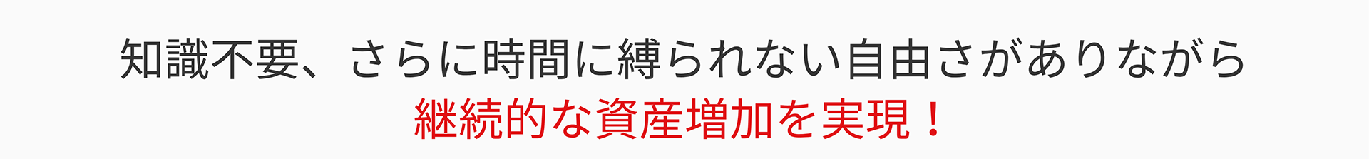 知識不要、さらに時間に縛られない自由さがありながら 継続的な資産増加を実現!