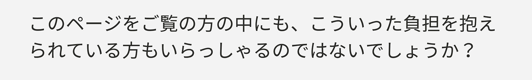 このページをご覧の方の中にも、こういった負担を抱えられている方もいらっしゃるのではないでしょうか?