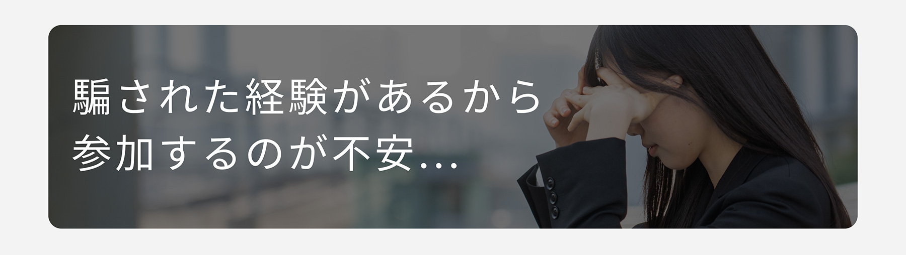 騙された経験があるから参加するのが不安...